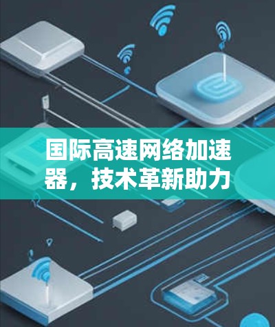 国际高速网络加速器，技术革新助力您的游戏世界