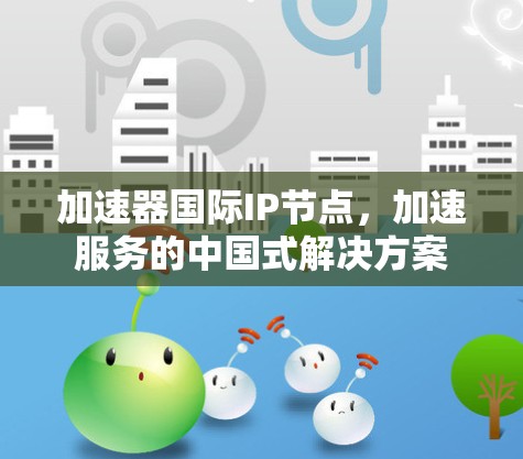 加速器国际IP节点，加速服务的中国式解决方案