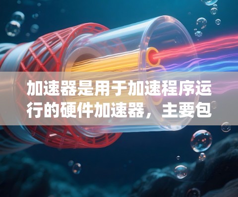 加速器是用于加速程序运行的硬件加速器，主要包括NVIDIA的NVIDIA GFX系列、AMD的Ampere显卡系列，以及DMIM加速器。以下是关于加速器的详细介绍