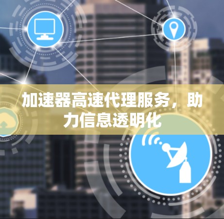 加速器高速代理服务，助力信息透明化