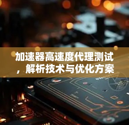 加速器高速度代理测试，解析技术与优化方案