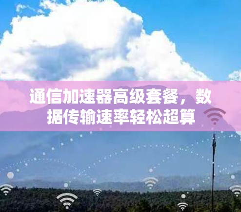通信加速器高级套餐，数据传输速率轻松超算