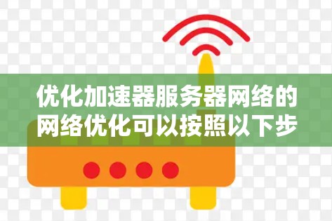 优化加速器服务器网络的网络优化可以按照以下步骤进行