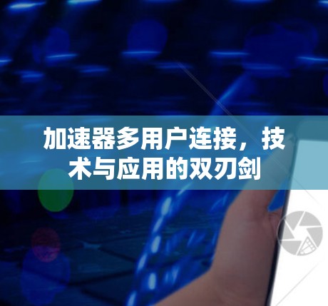 加速器多用户连接，技术与应用的双刃剑