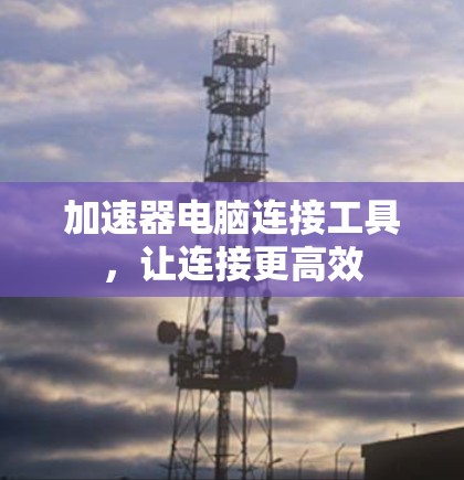 加速器电脑连接工具，让连接更高效