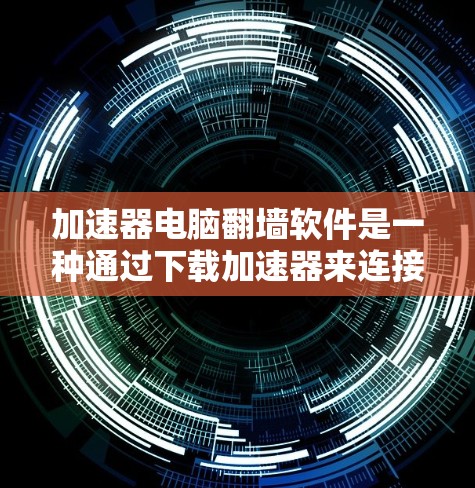 加速器电脑翻墙软件是一种通过下载加速器来连接翻墙目标计算机的工具，旨在加速文件下载和数据传输。以下是关于该软件的详细信息