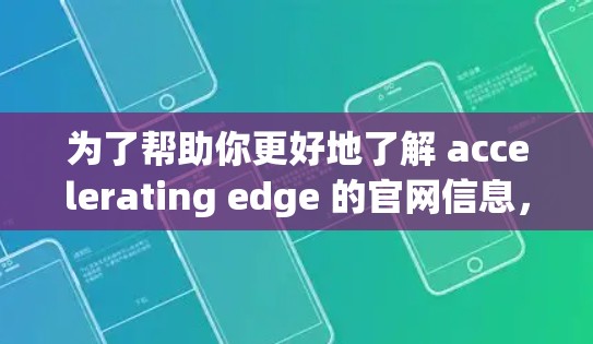 为了帮助你更好地了解 accelerating edge 的官网信息，以下是分步骤的指南