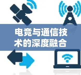 电竞与通信技术的深度融合，加速器电竞线路的创新应用与发展