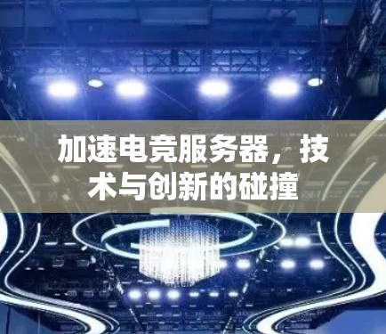加速电竞服务器,技术与创新的碰撞 加速电竞服务器,技术与创新的碰撞