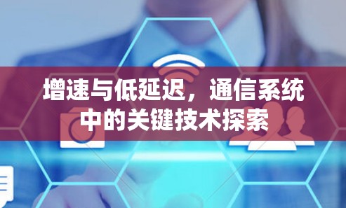 增速与低延迟，通信系统中的关键技术探索