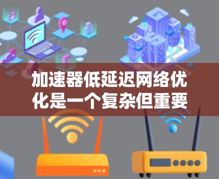 加速器低延迟网络优化是一个复杂但重要的领域,涉及多个步骤和优化方法。以下是对该主题的有条理的总结和解释 加速器低延迟网络优化是一个复杂但重要的领域,涉及多个步骤和优化方法。以下是对该主题的有条理的总结和解释
