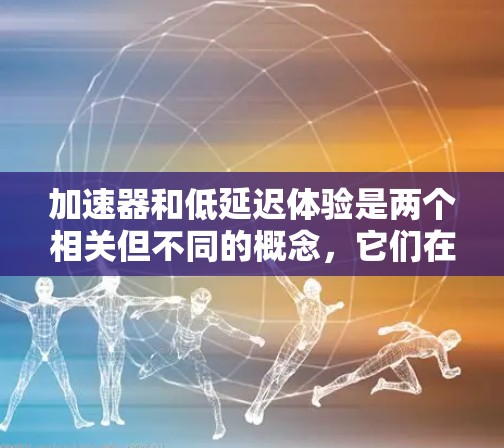 加速器和低延迟体验是两个相关但不同的概念,它们在软件开发和用户体验中扮演不同的角色。以下是它们的详细解释和结合 加速器和低延迟体验是两个相关但不同的概念,它们在软件开发和用户体验中扮演不同的角色。以下是它们的详细解释和结合
