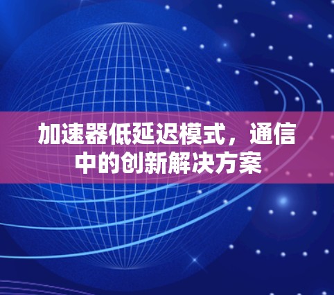 加速器低延迟模式,通信中的创新解决方案 加速器低延迟模式,通信中的创新解决方案