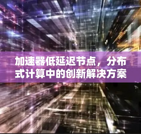 加速器低延迟节点,分布式计算中的创新解决方案 加速器低延迟节点,分布式计算中的创新解决方案