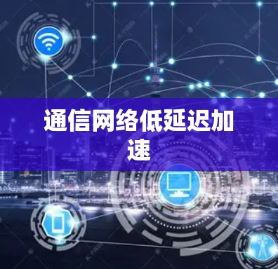 通信网络低延迟加速 通信网络低延迟加速