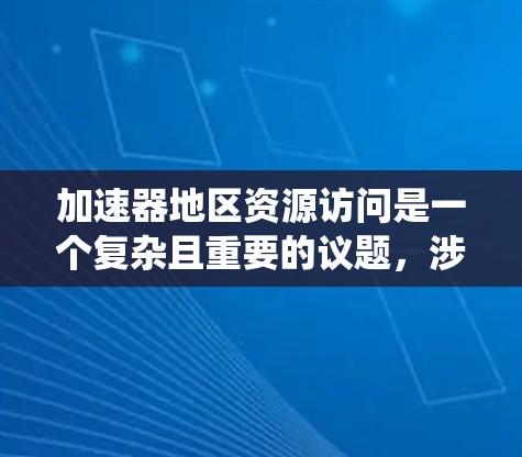 加速器地区资源访问是一个复杂且重要的议题,涉及经济、环境和社会等多个维度。以下是对资源访问情况的系统性分析 加速器地区资源访问是一个复杂且重要的议题,涉及经济、环境和社会等多个维度。以下是对资源访问情况的系统性分析