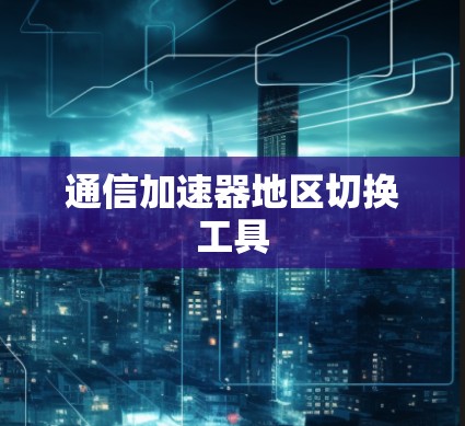 通信加速器地区切换工具 通信加速器地区切换工具