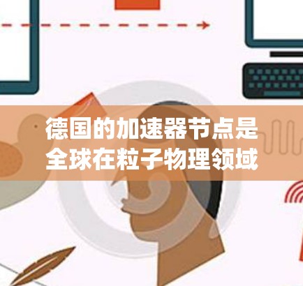 德国的加速器节点是全球在粒子物理领域的的重要组成部分,主要集中在慕尼黑(Munich)汉堡(Hamburg)以及一些更小的加速器节点。以下是德国的主要加速器和相关技术 德国的加速器节点是全球在粒子物理领域的的重要组成部分,主要集中在慕尼黑(Munich)汉堡(Hamburg)以及一些更小的加速器节点。以下是德国的主要加速器和相关技术