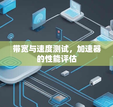 带宽与速度测试,加速器的性能评估 带宽与速度测试,加速器的性能评估