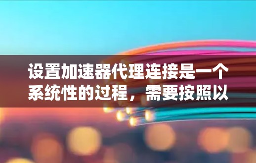 设置加速器代理连接是一个系统性的过程,需要按照以下步骤进行 设置加速器代理连接是一个系统性的过程,需要按照以下步骤进行