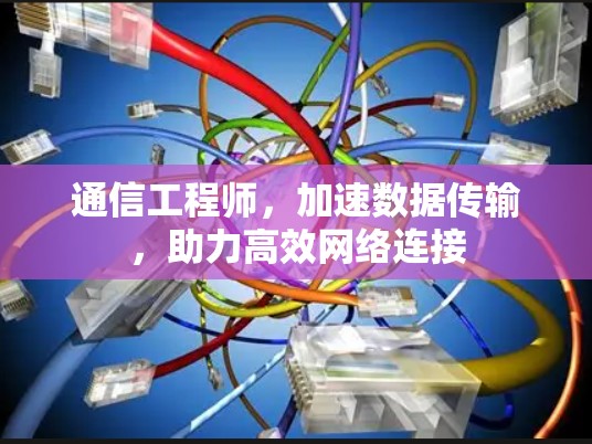 通信工程师，加速数据传输，助力高效网络连接