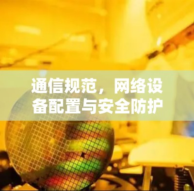 通信规范,网络设备配置与安全防护 通信规范,网络设备配置与安全防护