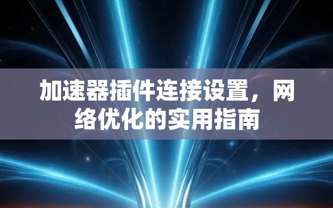 加速器插件连接设置，网络优化的实用指南