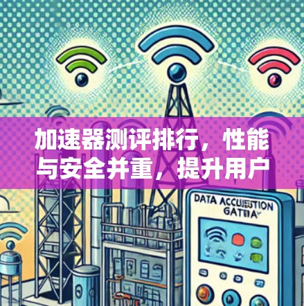 加速器测评排行，性能与安全并重，提升用户体验