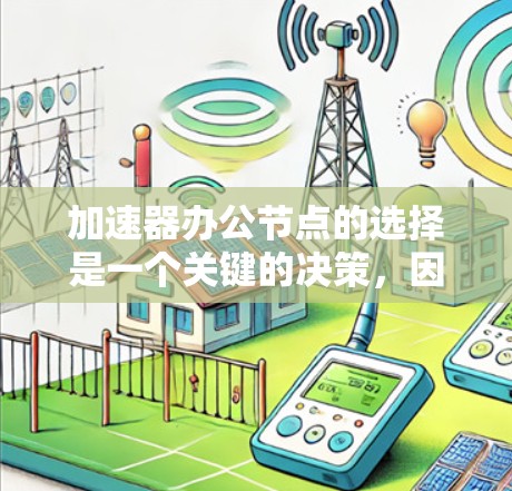 加速器办公节点的选择是一个关键的决策，因用户的具体需求而异。以下是一些推荐和考虑因素
