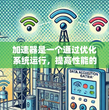 加速器是一个通过优化系统运行，提高性能的工具，可以在Windows中使用。以下是使用加速器的具体步骤