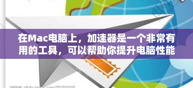 在Mac电脑上，加速器是一个非常有用的工具，可以帮助你提升电脑性能、节省时间，并减少延迟。以下是关于Mac电脑上加速器的一些详细信息