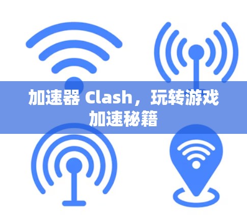 加速器 Clash，玩转游戏加速秘籍