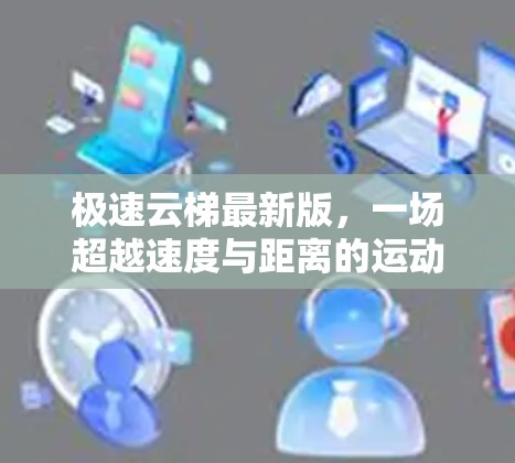 极速云梯最新版，一场超越速度与距离的运动盛宴