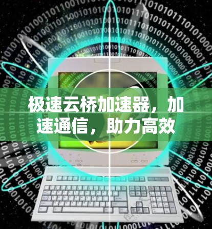 极速云桥加速器，加速通信，助力高效