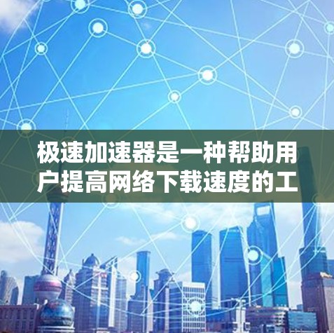 极速加速器是一种帮助用户提高网络下载速度的工具，尤其适合那些频繁下载文件或特定网站的用户。它利用多种压缩算法、缓存加速和自动加速模式，提供高效的数据处理。然而，使用极速加速器时需要注意以下几点