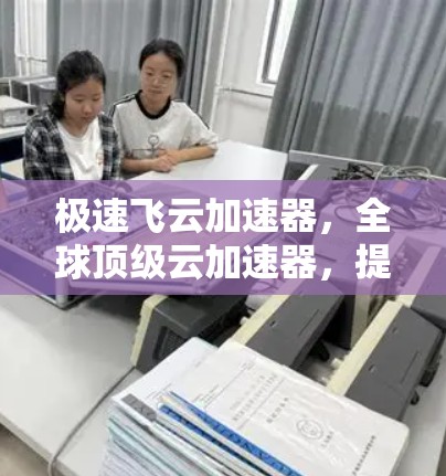 极速飞云加速器，全球顶级云加速器，提供最优质服务