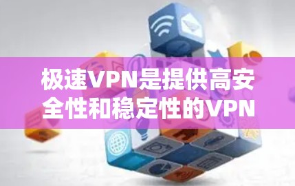 极速VPN是提供高安全性和稳定性的VPN服务，适合需要可靠和稳定的网络连接的用户。以下是一些选择极速VPN线路的建议