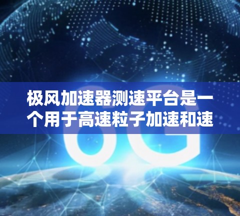 极风加速器测速平台是一个用于高速粒子加速和速度测量的关键设备，主要应用于航天、国防和超音速飞行等领域。以下是关于该设备的详细介绍