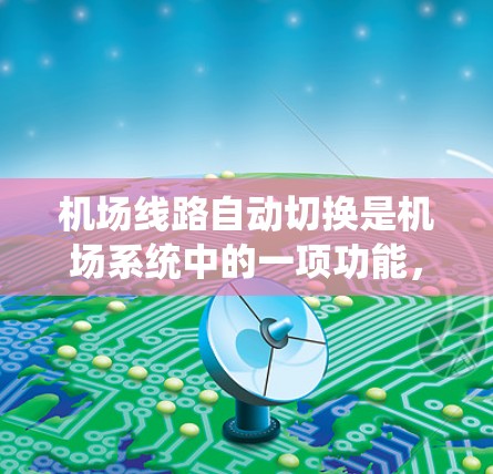 机场线路自动切换是机场系统中的一项功能,旨在通过自动处理乘客到达机场后需要切换起飞或降落航班的操作。以下是对该功能的详细分析和步骤说明 机场线路自动切换是机场系统中的一项功能,旨在通过自动处理乘客到达机场后需要切换起飞或降落航班的操作。以下是对该功能的详细分析和步骤说明