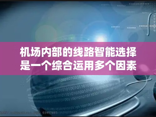 机场内部的线路智能选择是一个综合运用多个因素和算法优化的系统,旨在为乘客提供最高效、最舒适的服务。以下是对这个系统的详细分析和总结 机场内部的线路智能选择是一个综合运用多个因素和算法优化的系统,旨在为乘客提供最高效、最舒适的服务。以下是对这个系统的详细分析和总结