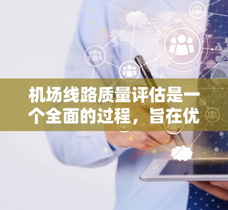 机场线路质量评估是一个全面的过程,旨在优化机场运营,提升用户体验。以下是对机场线路质量评估的 structured 梳理和总结 机场线路质量评估是一个全面的过程,旨在优化机场运营,提升用户体验。以下是对机场线路质量评估的 structured 梳理和总结