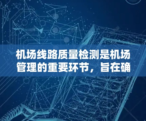 机场线路质量检测是机场管理的重要环节,旨在确保机场设施正常运行,优化服务,提升旅客体验,预防安全风险。以下是该主题的详细分析 机场线路质量检测是机场管理的重要环节,旨在确保机场设施正常运行,优化服务,提升旅客体验,预防安全风险。以下是该主题的详细分析