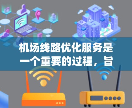 机场线路优化服务是一个重要的过程,旨在提升机场的运营效率、passenger 体验以及基础设施的可持续性。以下是一些在机场线路优化方面可能涉及的内容和策略 机场线路优化服务是一个重要的过程,旨在提升机场的运营效率、passenger 体验以及基础设施的可持续性。以下是一些在机场线路优化方面可能涉及的内容和策略
