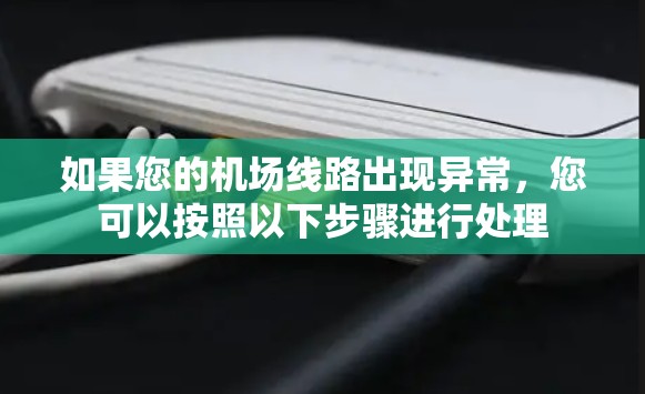 如果您的机场线路出现异常,您可以按照以下步骤进行处理 如果您的机场线路出现异常,您可以按照以下步骤进行处理