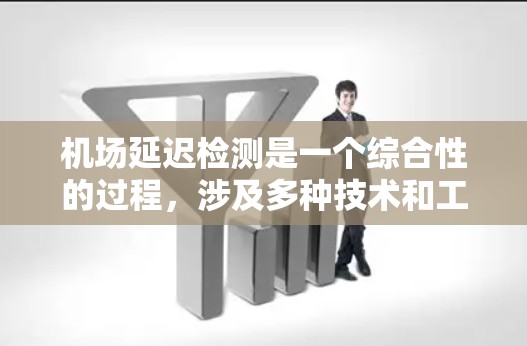 机场延迟检测是一个综合性的过程,涉及多种技术和工具的协作。以下是对延迟检测的分步指南 机场延迟检测是一个综合性的过程,涉及多种技术和工具的协作。以下是对延迟检测的分步指南
