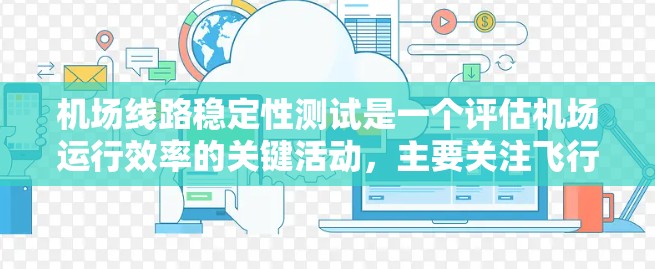 机场线路稳定性测试是一个评估机场运行效率的关键活动,主要关注飞行器在机场运行中的稳定性。以下是详细的步骤和信息 机场线路稳定性测试是一个评估机场运行效率的关键活动,主要关注飞行器在机场运行中的稳定性。以下是详细的步骤和信息