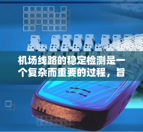 机场线路的稳定检测是一个复杂而重要的过程,旨在评估机场网络的运行效率和可靠性,以确保机场的正常运作并优化运营。以下是对该主题的详细总结和分析 机场线路的稳定检测是一个复杂而重要的过程,旨在评估机场网络的运行效率和可靠性,以确保机场的正常运作并优化运营。以下是对该主题的详细总结和分析