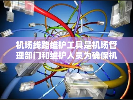 机场线路维护工具是机场管理部门和维护人员为确保机场设备正常运行而开发和使用的各种功能性工具。这些工具通常包括但不限于以下 机场线路维护工具是机场管理部门和维护人员为确保机场设备正常运行而开发和使用的各种功能性工具。这些工具通常包括但不限于以下