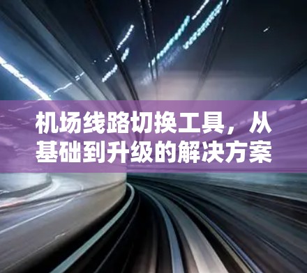 机场线路切换工具,从基础到升级的解决方案 机场线路切换工具,从基础到升级的解决方案