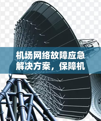 机场网络故障应急解决方案,保障机场运营的可靠传输 机场网络故障应急解决方案,保障机场运营的可靠传输